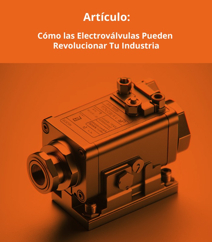 Descubre Cómo las Electroválvulas Pueden Revolucionar Tu Industria